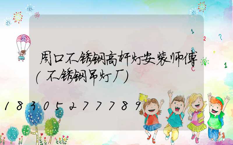 周口不锈钢高杆灯安装师傅(不锈钢吊灯厂)