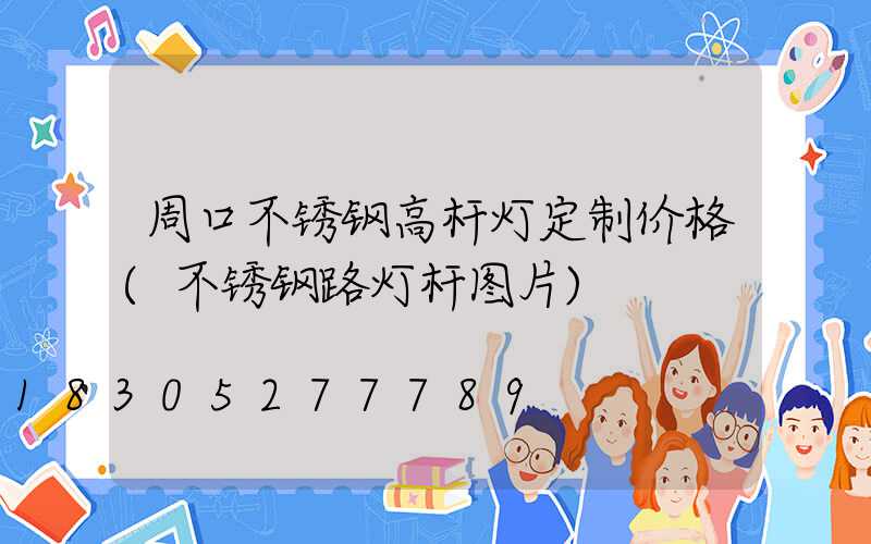 周口不锈钢高杆灯定制价格(不锈钢路灯杆图片)