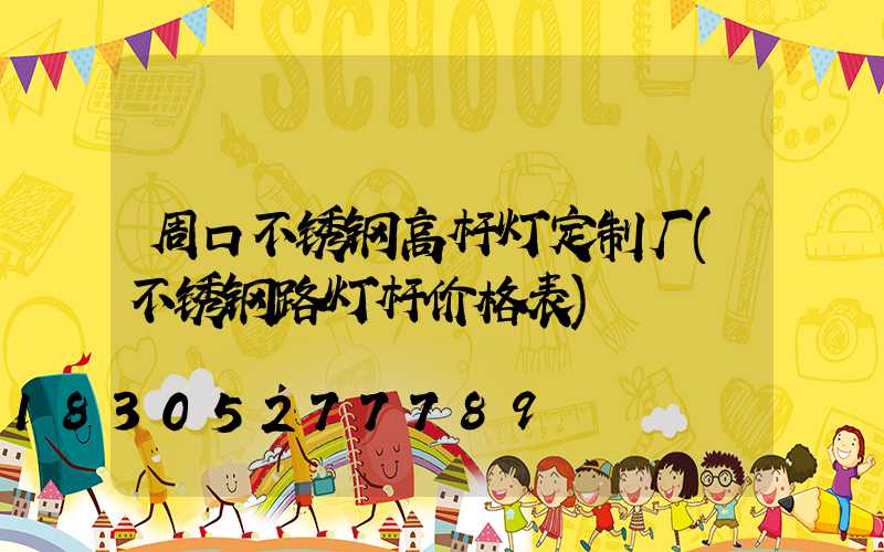 周口不锈钢高杆灯定制厂(不锈钢路灯杆价格表)
