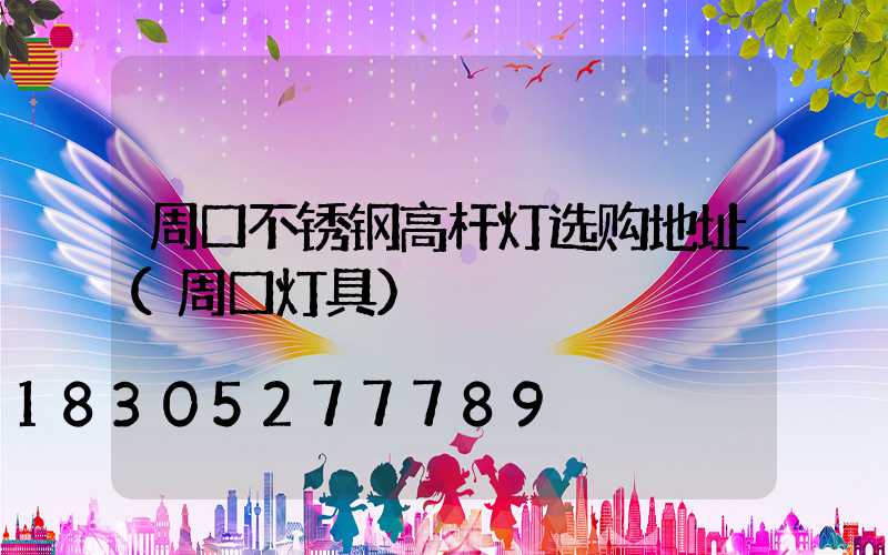 周口不锈钢高杆灯选购地址(周口灯具)