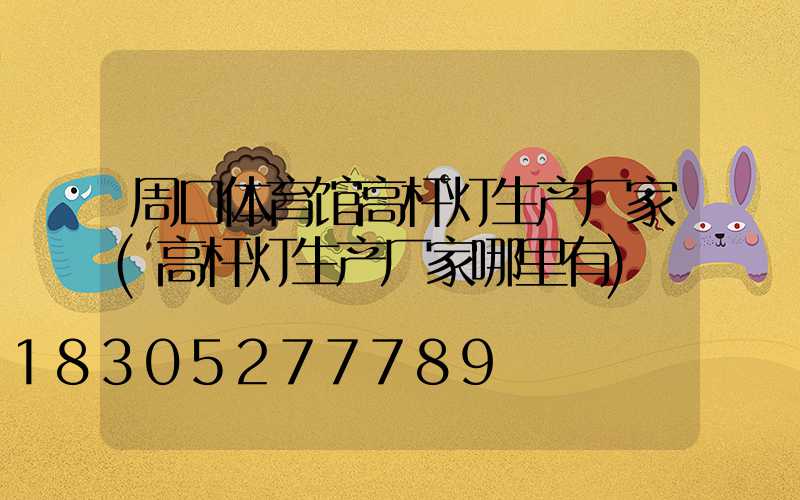 周口体育馆高杆灯生产厂家(高杆灯生产厂家哪里有)