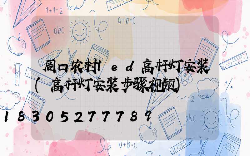 周口农村led高杆灯安装(高杆灯安装步骤视频)