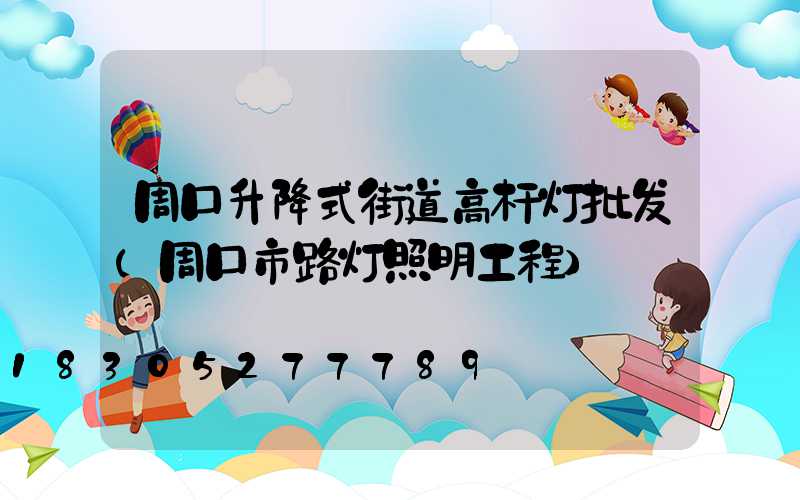 周口升降式街道高杆灯批发(周口市路灯照明工程)