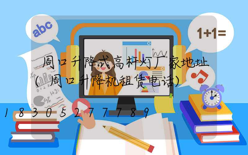 周口升降式高杆灯厂家地址(周口升降机租赁电话)