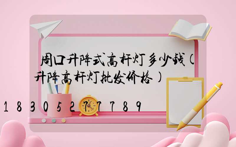 周口升降式高杆灯多少钱(升降高杆灯批发价格)