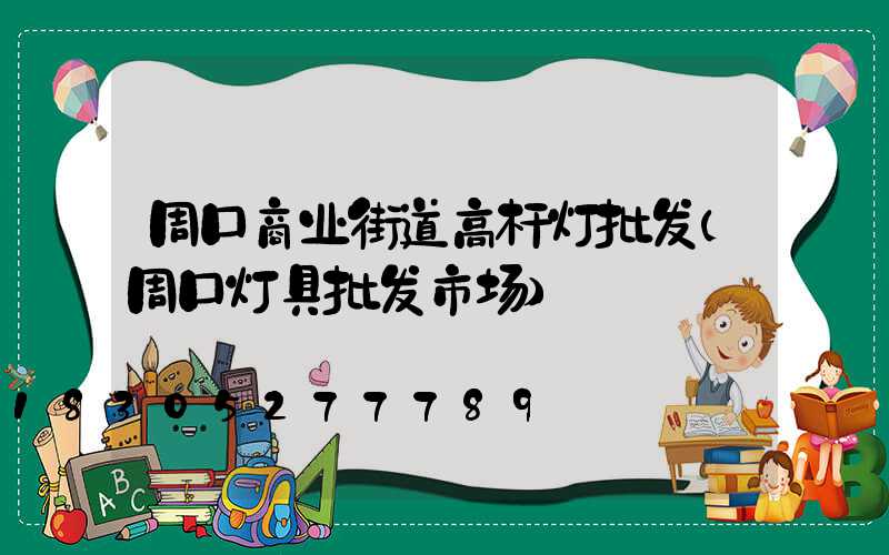 周口商业街道高杆灯批发(周口灯具批发市场)