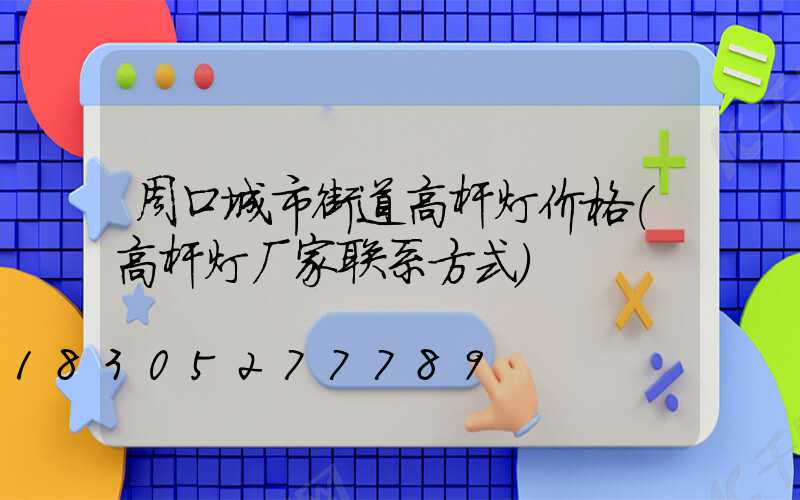 周口城市街道高杆灯价格(高杆灯厂家联系方式)