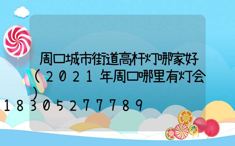 周口城市街道高杆灯哪家好(2021年周口哪里有灯会)