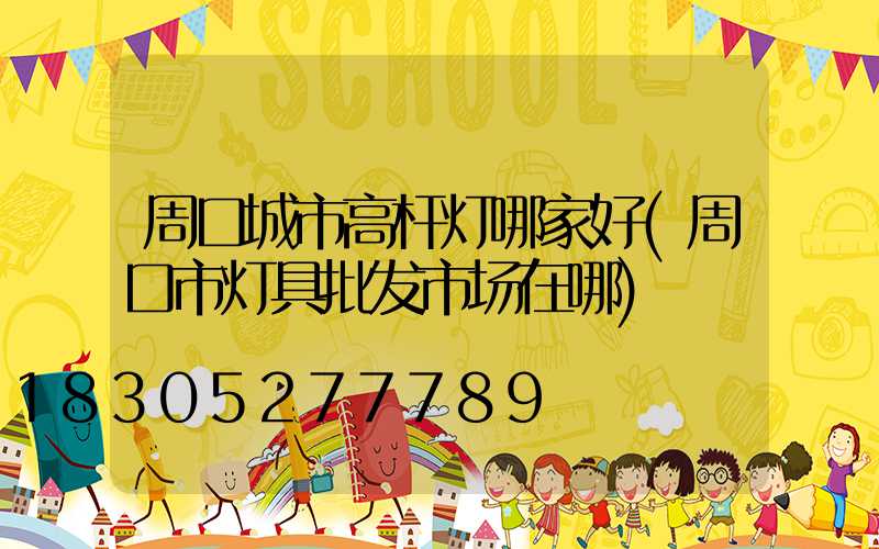 周口城市高杆灯哪家好(周口市灯具批发市场在哪)