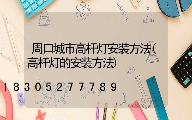 周口城市高杆灯安装方法(高杆灯的安装方法)