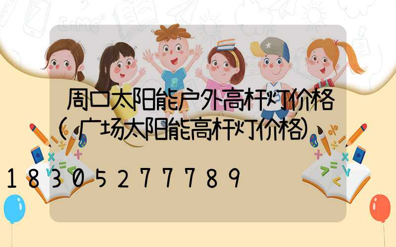 周口太阳能户外高杆灯价格(广场太阳能高杆灯价格)