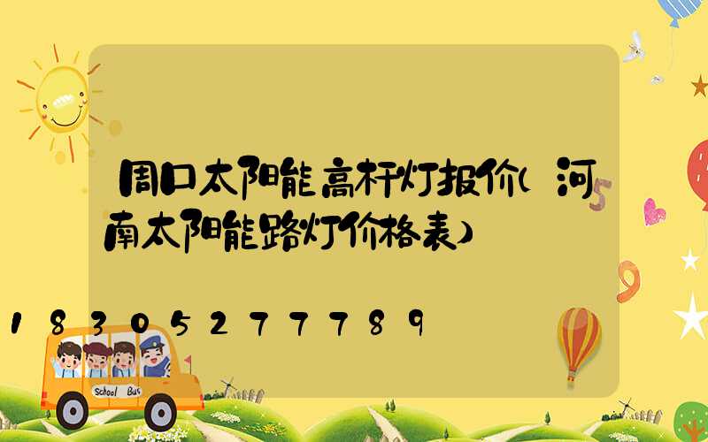 周口太阳能高杆灯报价(河南太阳能路灯价格表)