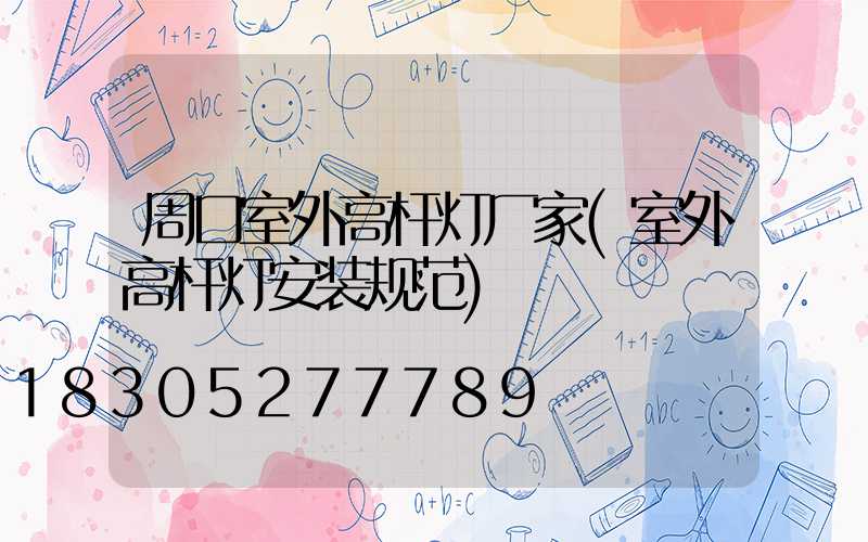 周口室外高杆灯厂家(室外高杆灯安装规范)