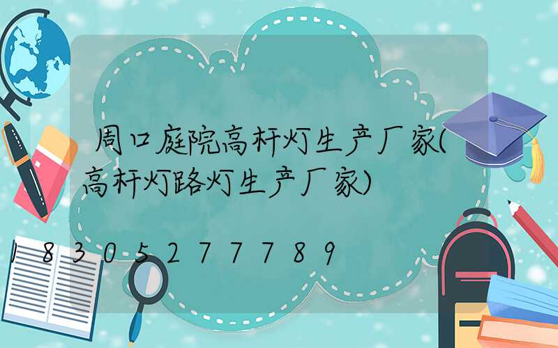 周口庭院高杆灯生产厂家(高杆灯路灯生产厂家)