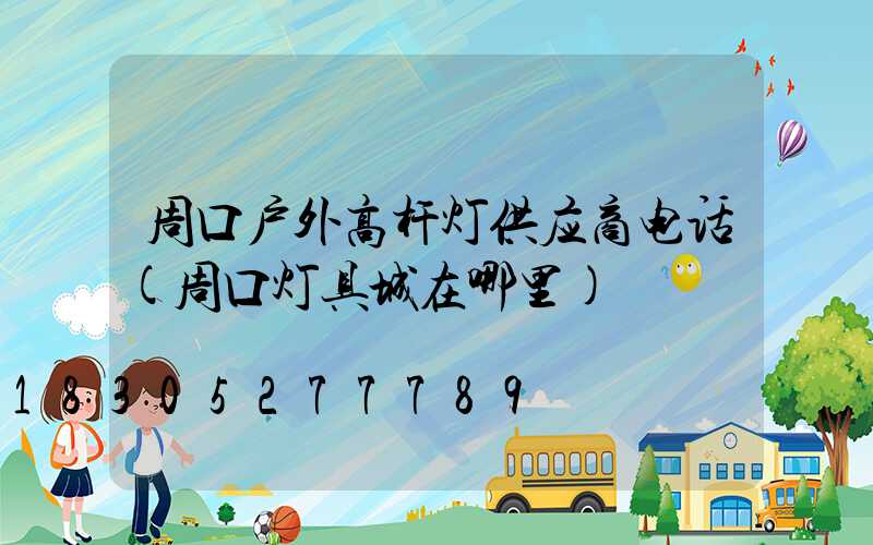 周口户外高杆灯供应商电话(周口灯具城在哪里)