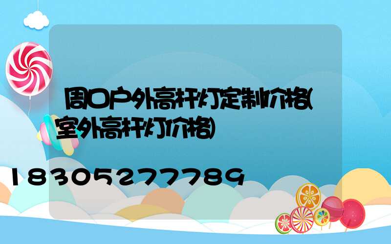 周口户外高杆灯定制价格(室外高杆灯价格)