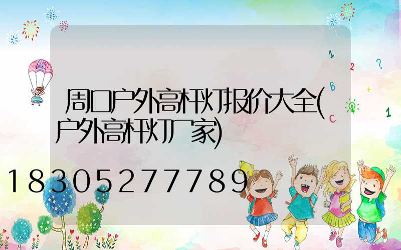 周口户外高杆灯报价大全(户外高杆灯厂家)