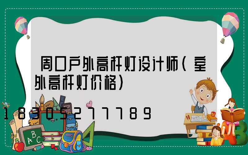 周口户外高杆灯设计师(室外高杆灯价格)