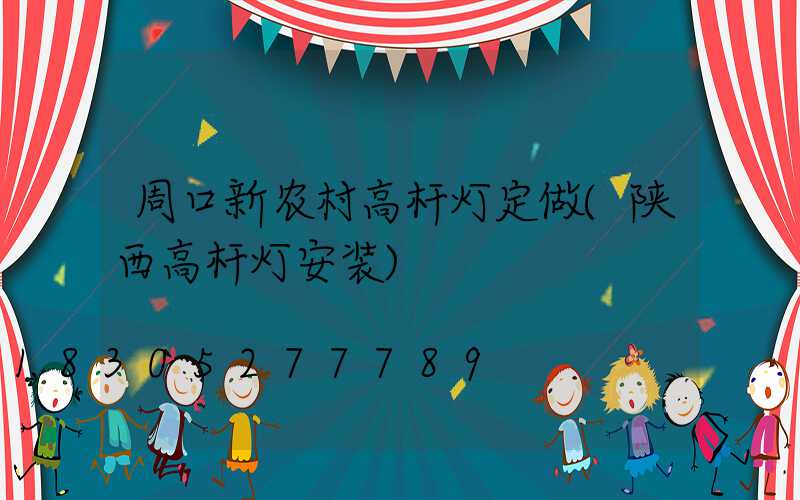 周口新农村高杆灯定做(陕西高杆灯安装)