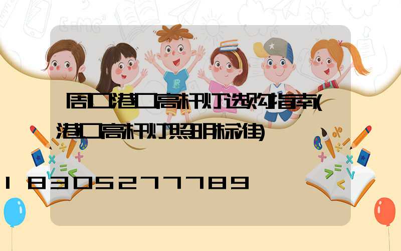 周口港口高杆灯选购指南(港口高杆灯照明标准)
