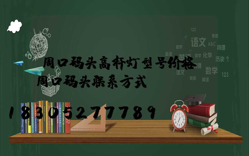周口码头高杆灯型号价格(周口码头联系方式)