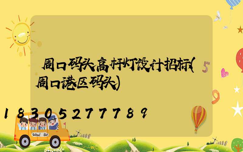 周口码头高杆灯设计招标(周口港区码头)