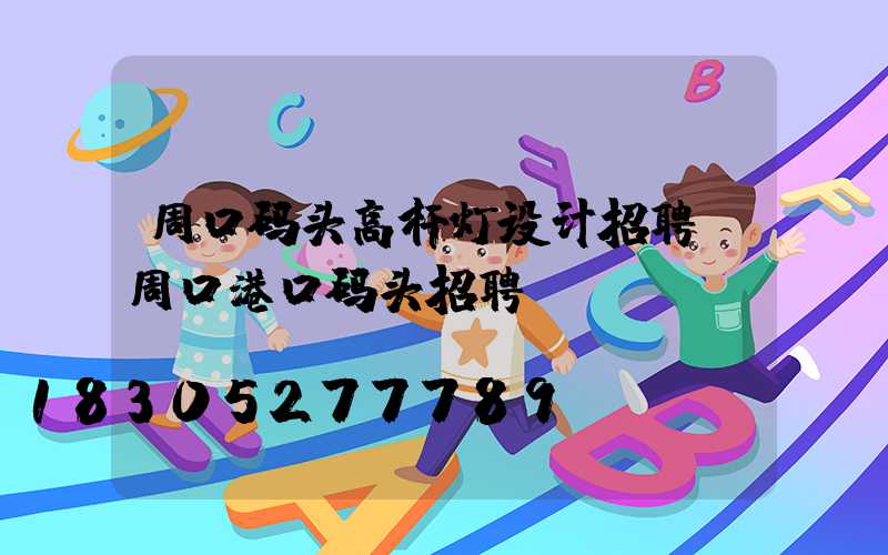 周口码头高杆灯设计招聘(周口港口码头招聘)