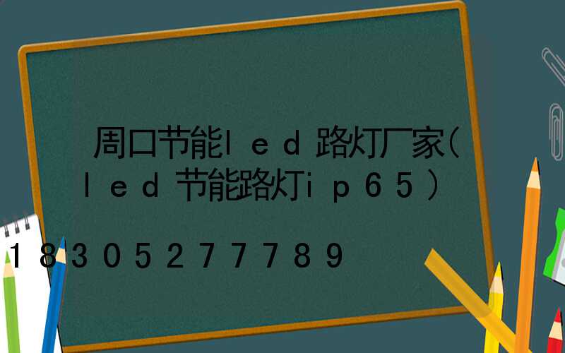 周口节能led路灯厂家(led节能路灯ip65)