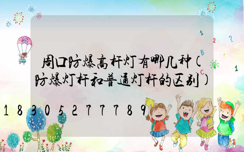 周口防爆高杆灯有哪几种(防爆灯杆和普通灯杆的区别)