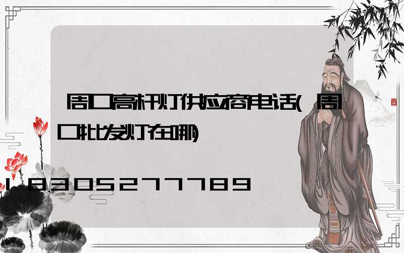 周口高杆灯供应商电话(周口批发灯在哪)