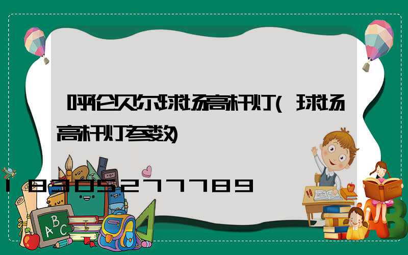 呼伦贝尔球场高杆灯(球场高杆灯参数)