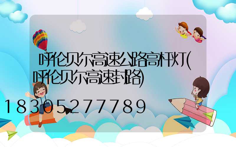 呼伦贝尔高速公路高杆灯(呼伦贝尔高速封路)