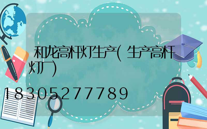和龙高杆灯生产(生产高杆灯厂)