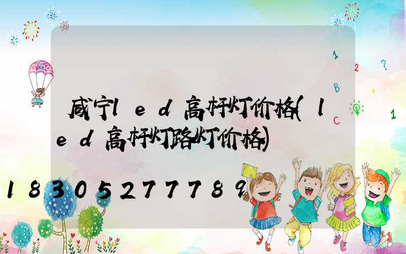 咸宁led高杆灯价格(led高杆灯路灯价格)