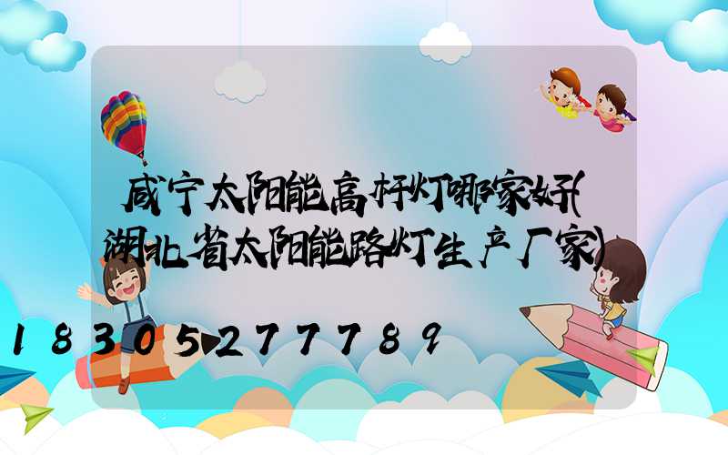 咸宁太阳能高杆灯哪家好(湖北省太阳能路灯生产厂家)