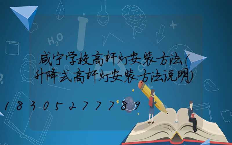 咸宁学校高杆灯安装方法(升降式高杆灯安装方法说明)