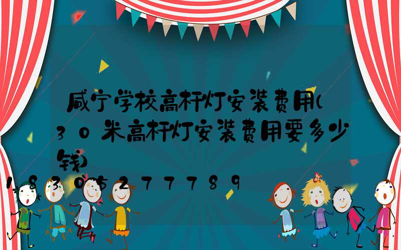 咸宁学校高杆灯安装费用(30米高杆灯安装费用要多少钱)