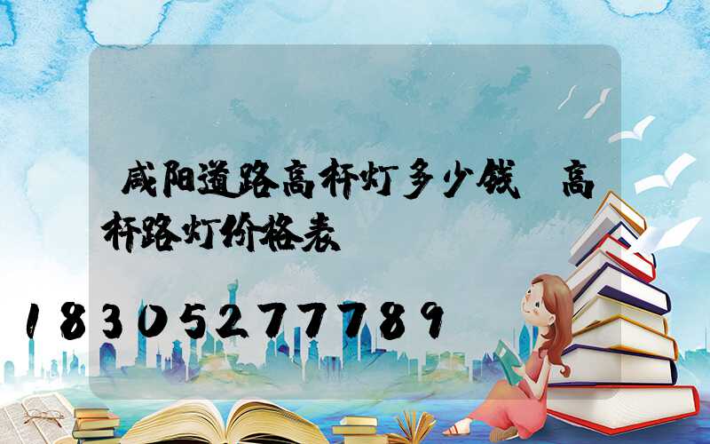 咸阳道路高杆灯多少钱(高杆路灯价格表)