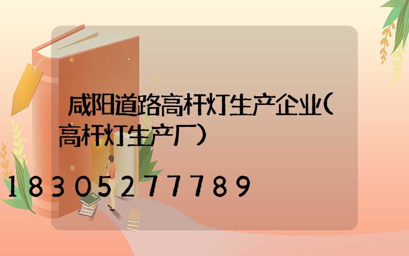 咸阳道路高杆灯生产企业(高杆灯生产厂)