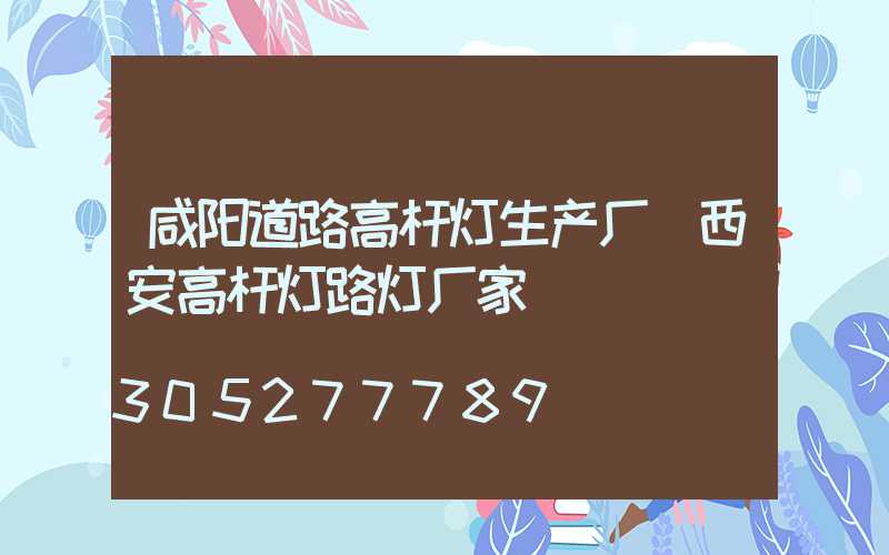 咸阳道路高杆灯生产厂(西安高杆灯路灯厂家)