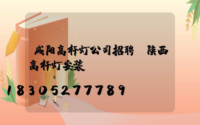 咸阳高杆灯公司招聘(陕西高杆灯安装)