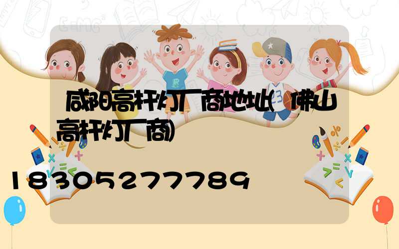 咸阳高杆灯厂商地址(佛山高杆灯厂商)