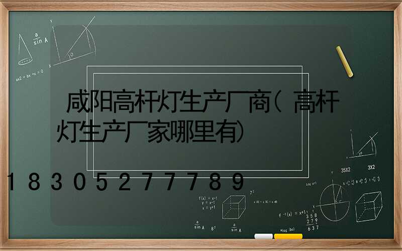咸阳高杆灯生产厂商(高杆灯生产厂家哪里有)