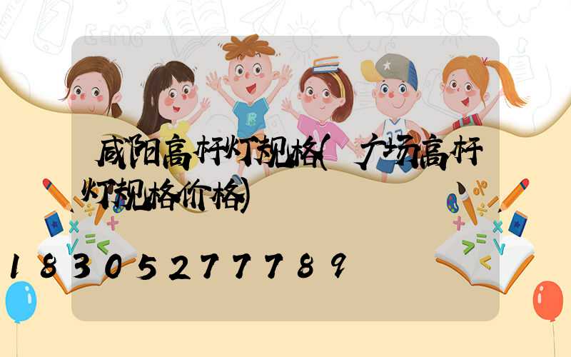 咸阳高杆灯规格(广场高杆灯规格价格)