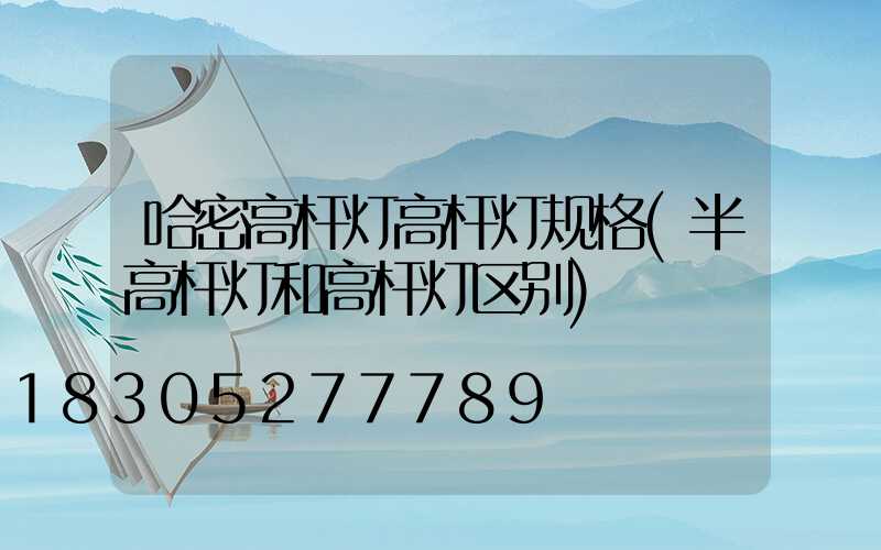 哈密高杆灯高杆灯规格(半高杆灯和高杆灯区别)
