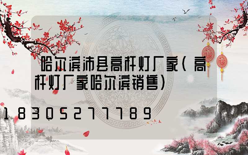 哈尔滨沛县高杆灯厂家(高杆灯厂家哈尔滨销售)