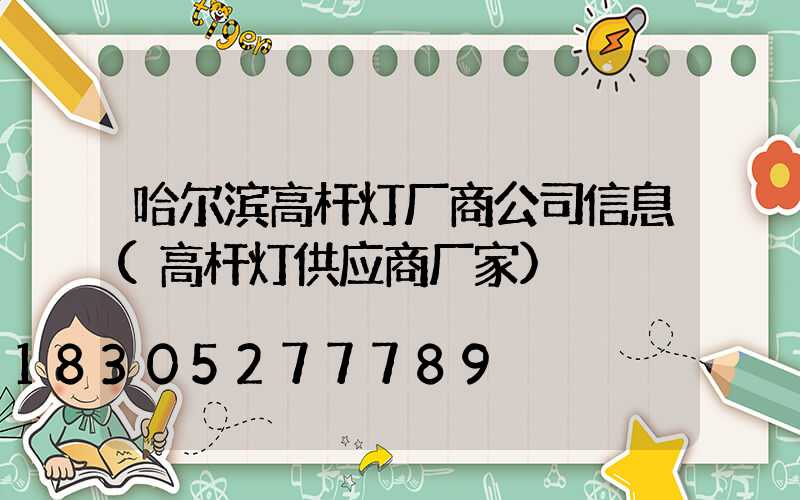 哈尔滨高杆灯厂商公司信息(高杆灯供应商厂家)