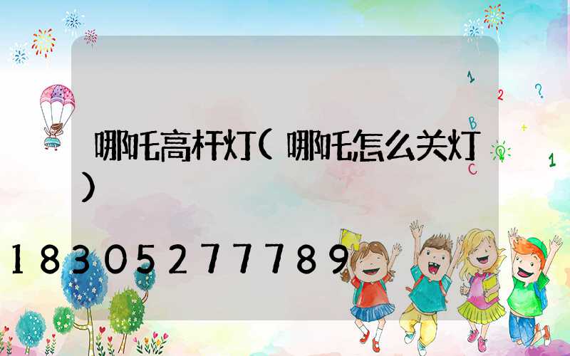 哪吒高杆灯(哪吒怎么关灯)