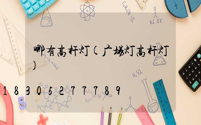 哪有高杆灯(广场灯高杆灯)