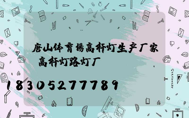 唐山体育场高杆灯生产厂家(高杆灯路灯厂)